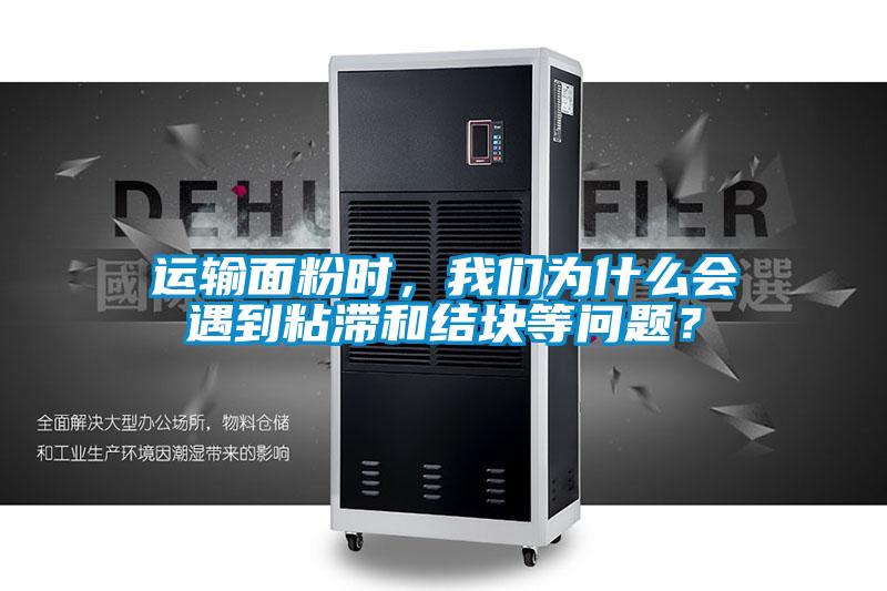 運(yùn)輸面粉時(shí)，我們?yōu)槭裁磿?huì)遇到粘滯和結(jié)塊等問(wèn)題？