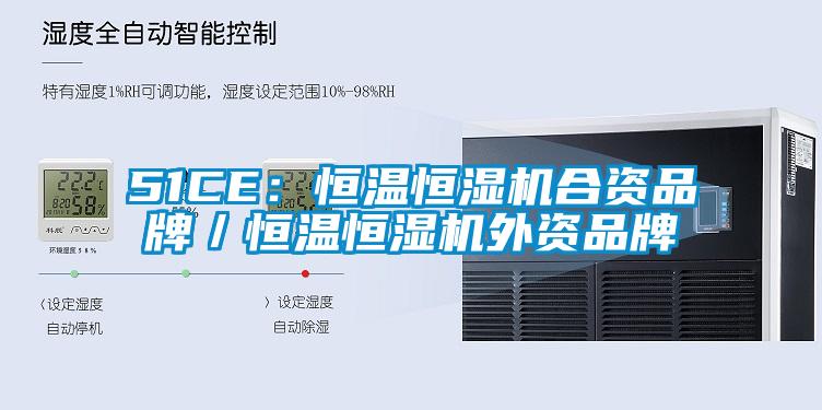 51CE:恒溫恒濕機合資品牌/恒溫恒濕機外資品牌