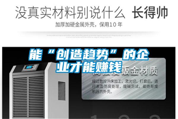 能“創(chuàng)造趨勢(shì)”的企業(yè)才能賺錢(qián)