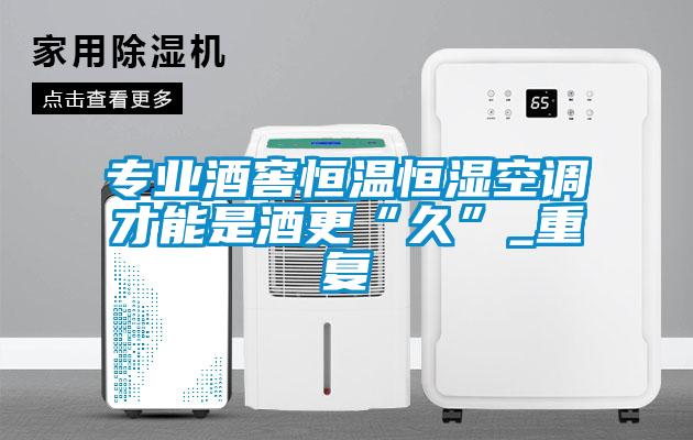 專(zhuān)業(yè)酒窖恒溫恒濕空調(diào)才能是酒更“久”_重復(fù)