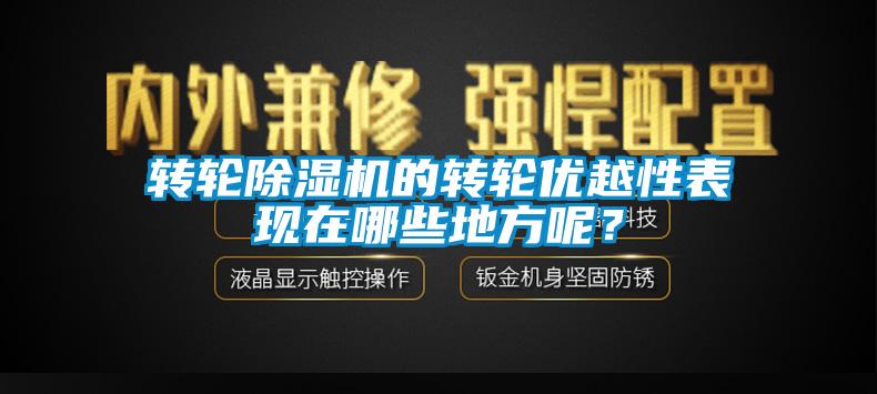 轉(zhuǎn)輪除濕機(jī)的轉(zhuǎn)輪優(yōu)越性表現(xiàn)在哪些地方呢？