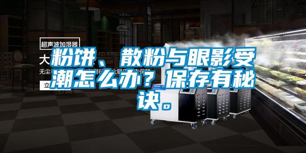 粉餅、散粉與眼影受潮怎么辦？保存有秘訣。