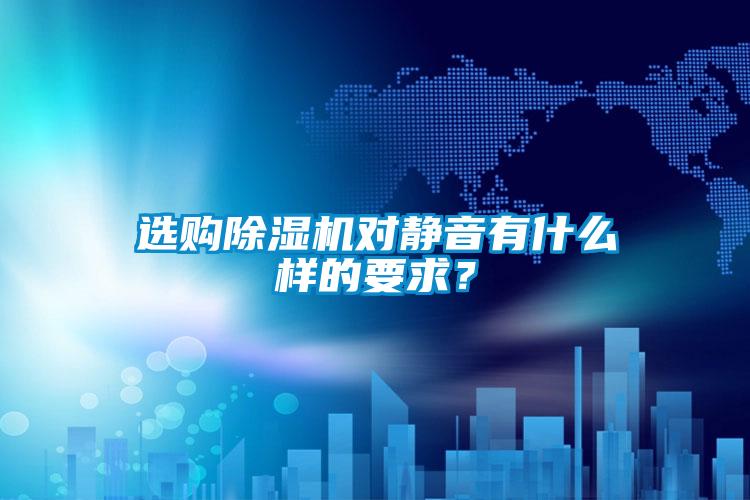 選購除濕機(jī)對靜音有什么樣的要求？