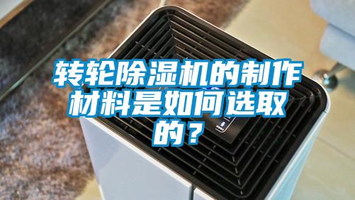 轉(zhuǎn)輪除濕機的制作材料是如何選取的?