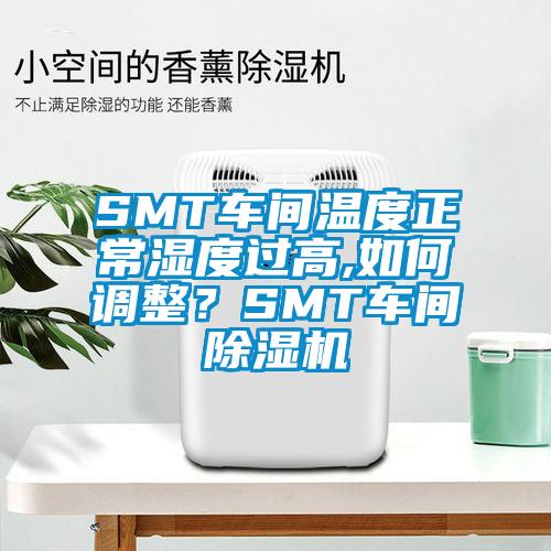 SMT車間溫度正常濕度過高,如何調整？SMT車間除濕機
