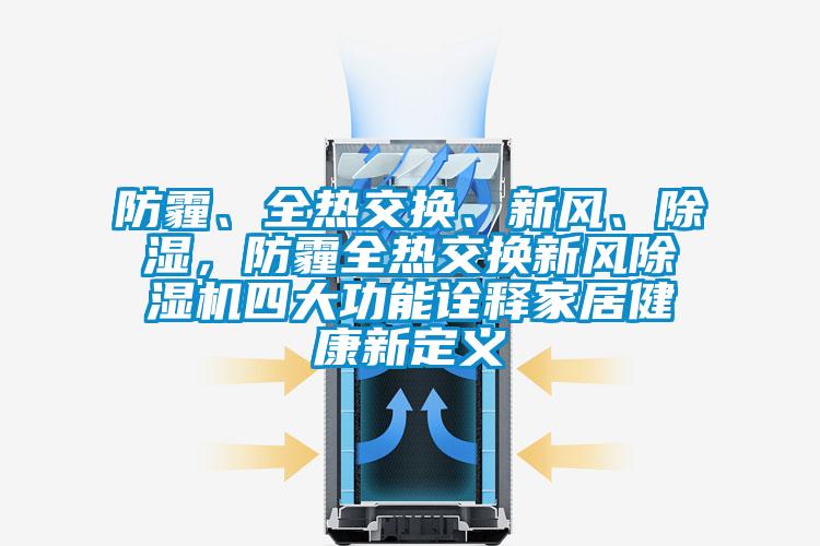 防霾、全熱交換、新風、除濕，防霾全熱交換新風除濕機四大功能詮釋家居健康新定義