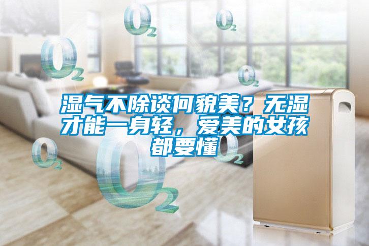 濕氣不除談何貌美？無濕才能一身輕，愛美的女孩都要懂