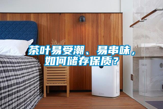 茶葉易受潮、易串味，如何儲存保質？