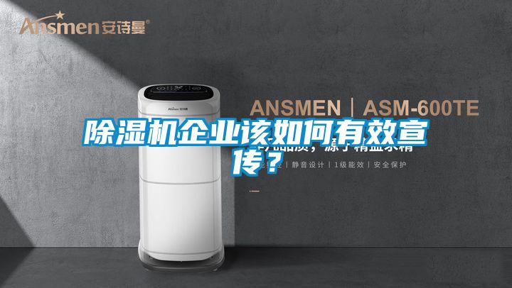除濕機(jī)企業(yè)該如何有效宣傳？