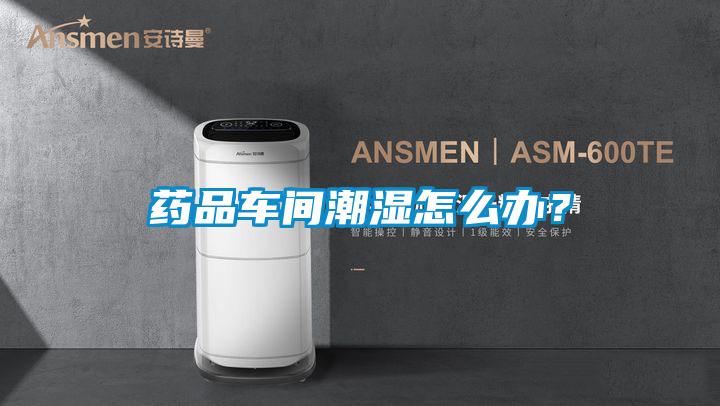 藥品車間潮濕怎么辦？
