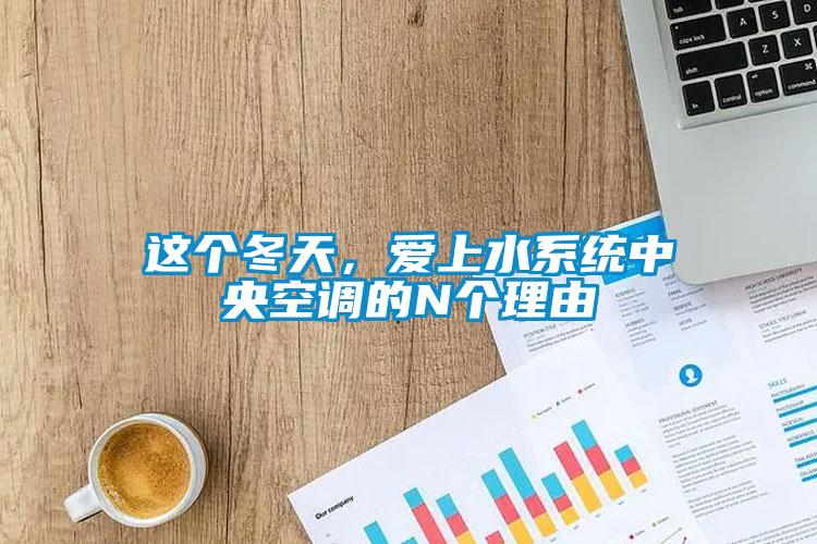 這個(gè)冬天，愛上水系統(tǒng)中央空調(diào)的N個(gè)理由