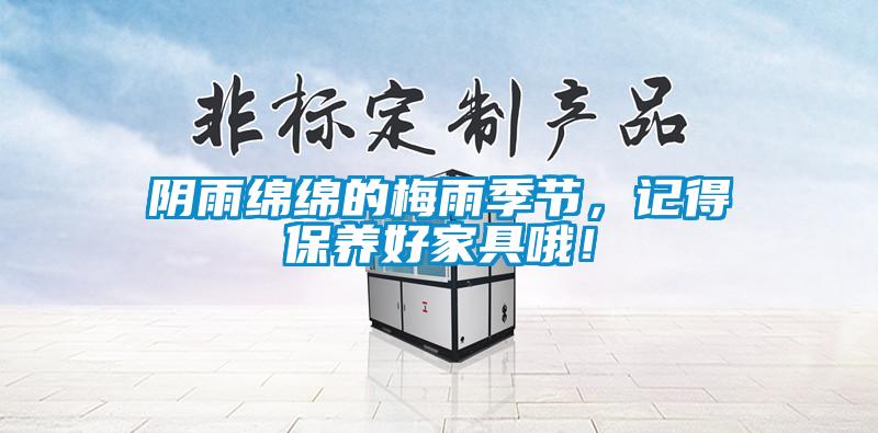 陰雨綿綿的梅雨季節，記得保養好家具哦！