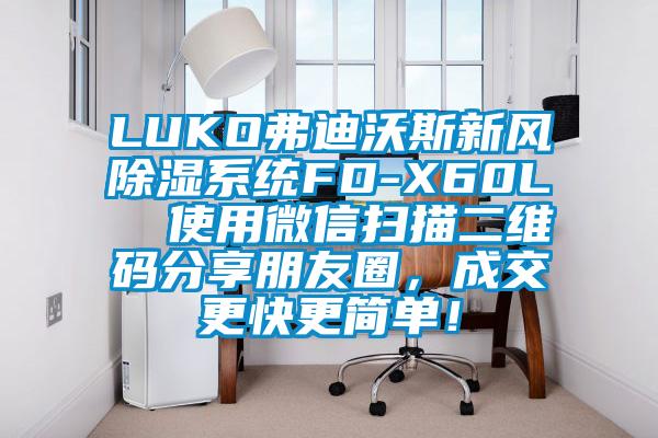 LUKO弗迪沃斯新風除濕系統FD-X60L  使用微信掃描二維碼分享朋友圈，成交更快更簡單！