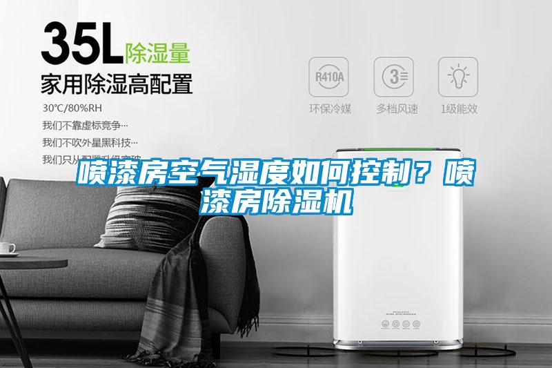 噴漆房空氣濕度如何控制？噴漆房除濕機