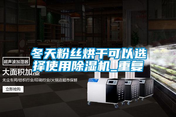冬天粉絲烘干可以選擇使用除濕機_重復(fù)