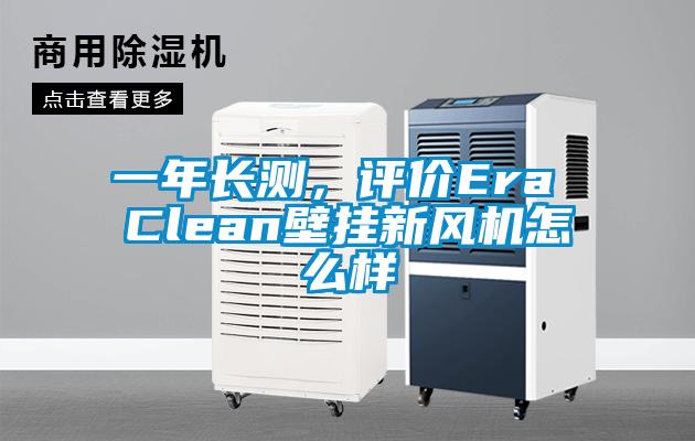 一年長測，評價Era Clean壁掛新風(fēng)機怎么樣