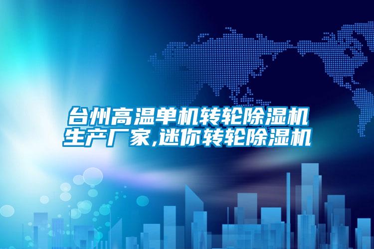 臺(tái)州高溫單機(jī)轉(zhuǎn)輪除濕機(jī)生產(chǎn)廠家,迷你轉(zhuǎn)輪除濕機(jī)