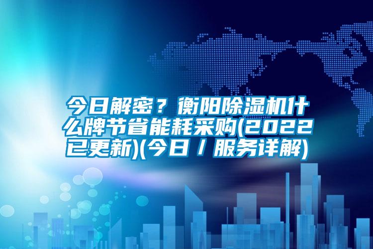 今日解密？衡陽除濕機什么牌節(jié)省能耗采購(2022已更新)(今日／服務(wù)詳解)