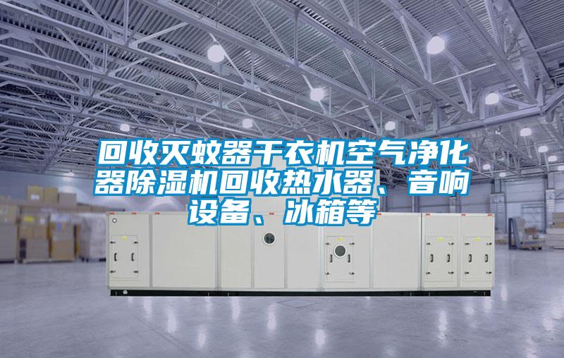 回收滅蚊器干衣機空氣凈化器除濕機回收熱水器、音響設(shè)備、冰箱等