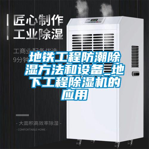 地鐵工程防潮除濕方法和設(shè)備_地下工程除濕機的應(yīng)用