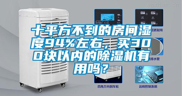 十平方不到的房間濕度94%左右，買300塊以內的除濕機有用嗎？