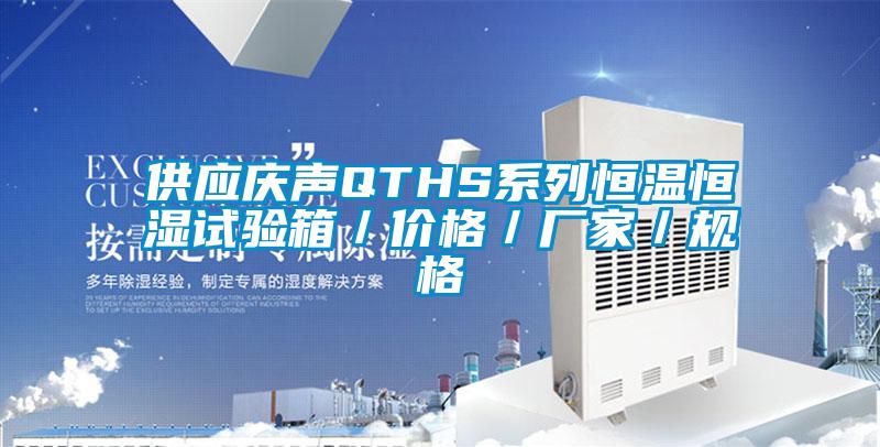 供應慶聲QTHS系列恒溫恒濕試驗箱/價格/廠家/規格