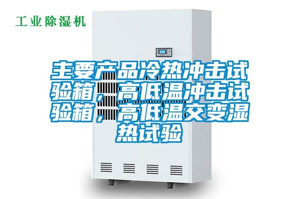 主要產(chǎn)品冷熱沖擊試驗箱,高低溫沖擊試驗箱,高低溫交變濕熱試驗