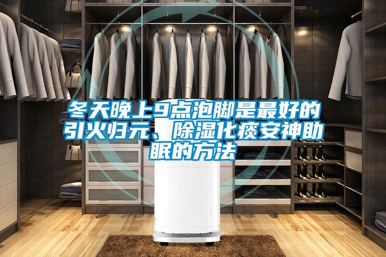 冬天晚上9點泡腳是最好的引火歸元、除濕化痰安神助眠的方法