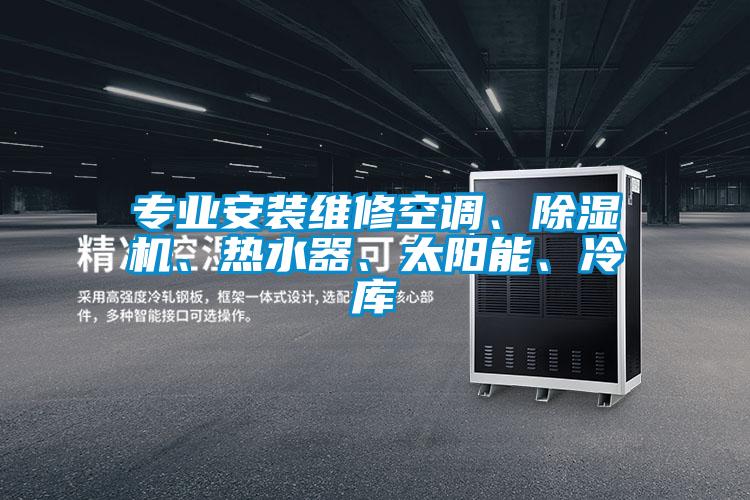 專業(yè)安裝維修空調(diào)、除濕機(jī)、熱水器、太陽能、冷庫