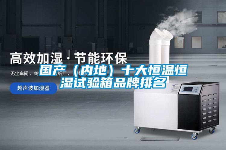 國產(chǎn)(內(nèi)地)十大恒溫恒濕試驗(yàn)箱品牌排名