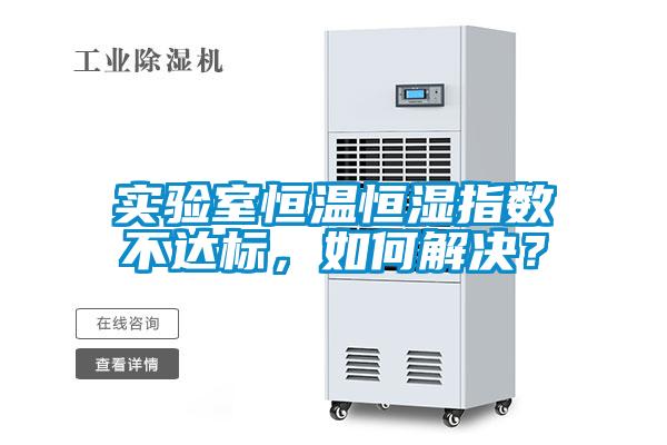 實驗室恒溫恒濕指數(shù)不達(dá)標(biāo)，如何解決？