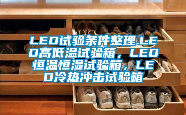 LED試驗條件整理.LED高低溫試驗箱，LED恒溫恒濕試驗箱，LED冷熱沖擊試驗箱