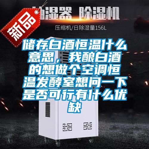 儲存白酒恒溫什么意思，我釀白酒的想做個空調恒溫發酵室想問一下是否可行有什么優缺