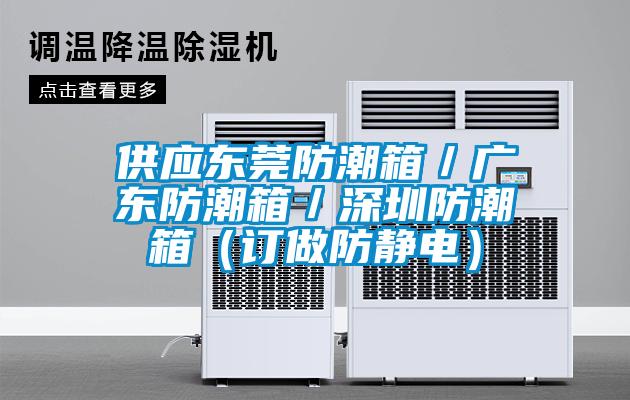 供應東莞防潮箱/廣東防潮箱/深圳防潮箱(訂做防靜電)