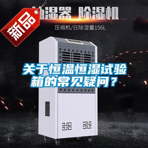 關于恒溫恒濕試驗箱的常見疑問？