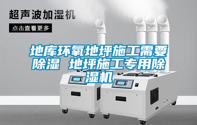 地庫環(huán)氧地坪施工需要除濕 地坪施工專用除濕機
