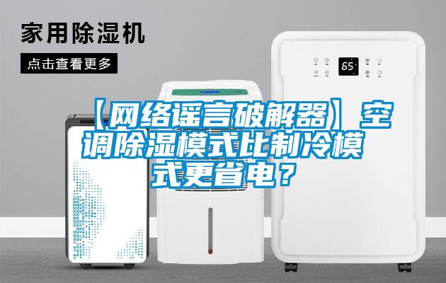 【網(wǎng)絡謠言破解器】空調除濕模式比制冷模式更省電？