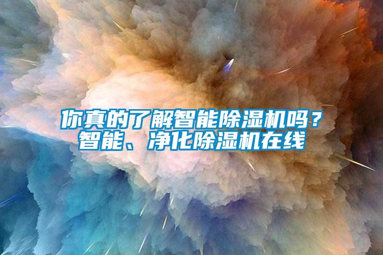 你真的了解智能除濕機(jī)嗎？智能、凈化除濕機(jī)在線