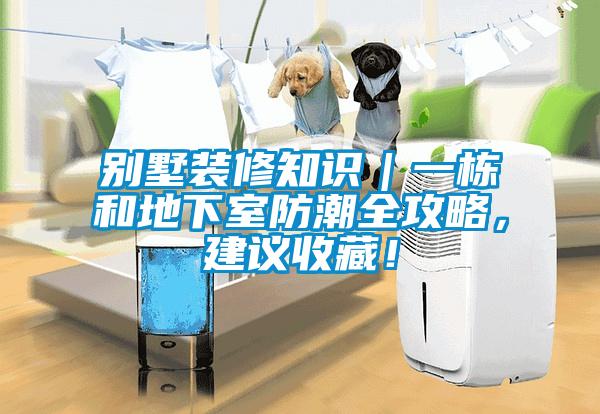 別墅裝修知識(shí)｜一棟和地下室防潮全攻略，建議收藏！