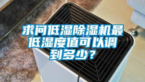 求問低濕除濕機(jī)最低濕度值可以調(diào)到多少？
