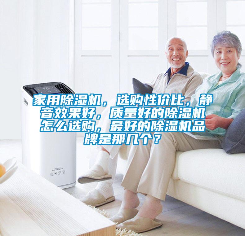 家用除濕機，選購性價比，靜音效果好，質(zhì)量好的除濕機怎么選購，最好的除濕機品牌是那幾個？