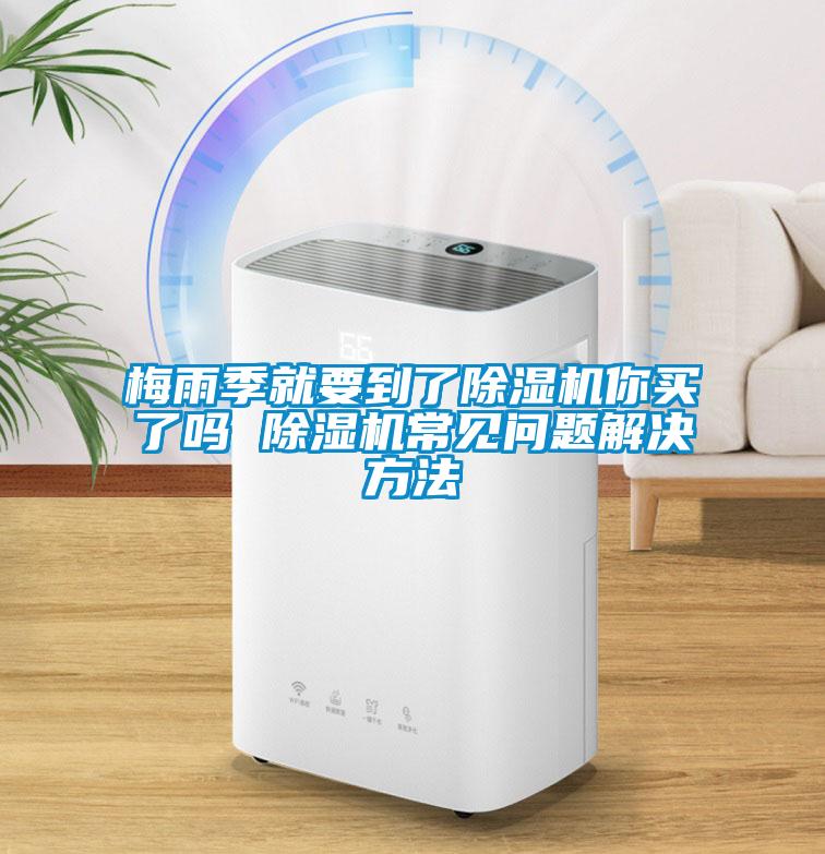 梅雨季就要到了除濕機(jī)你買了嗎 除濕機(jī)常見問題解決方法