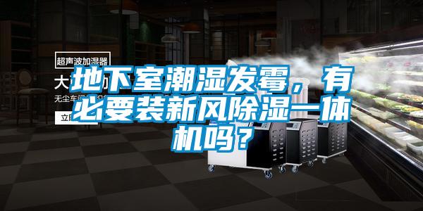 地下室潮濕發(fā)霉，有必要裝新風(fēng)除濕一體機嗎？