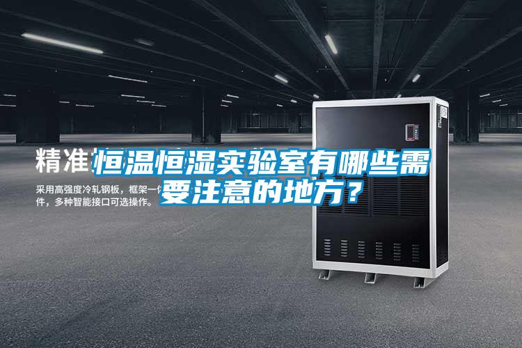 恒溫恒濕實驗室有哪些需要注意的地方?