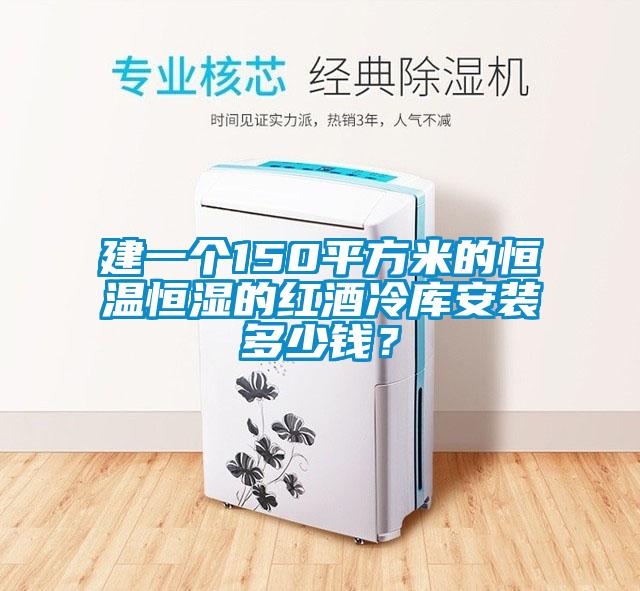 建一個(gè)150平方米的恒溫恒濕的紅酒冷庫(kù)安裝多少錢(qián)?