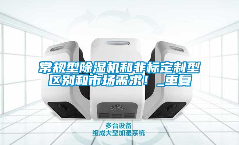 常規型除濕機和非標定制型區別和市場需求！_重復