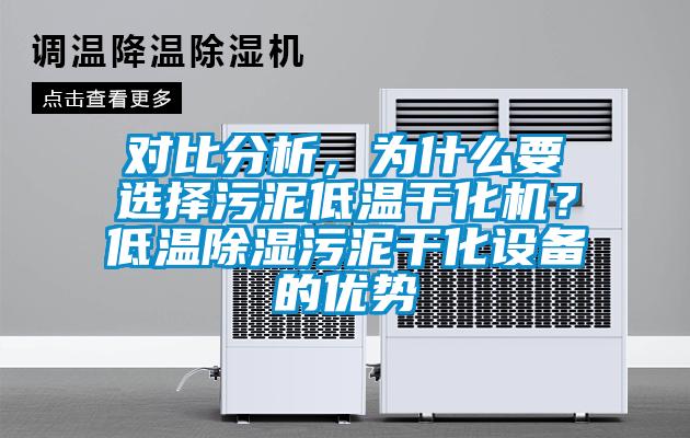 對比分析，為什么要選擇污泥低溫干化機？低溫除濕污泥干化設備的優勢