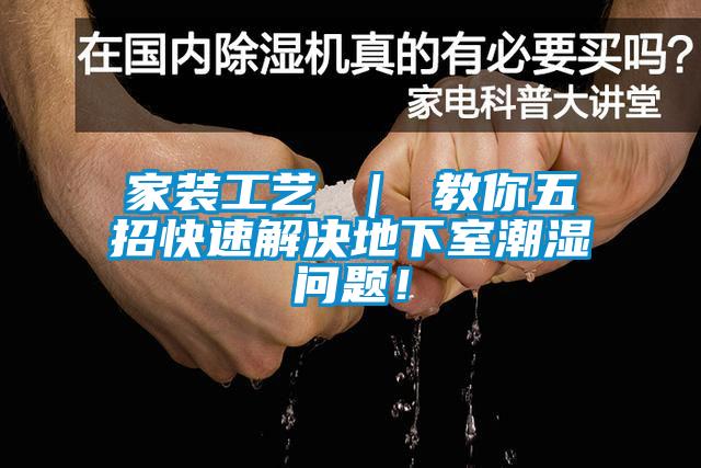 家裝工藝 ｜ 教你五招快速解決地下室潮濕問(wèn)題！