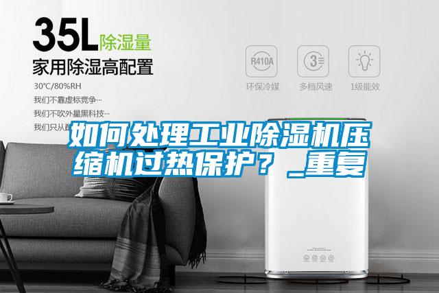 如何處理工業除濕機壓縮機過熱保護？_重復