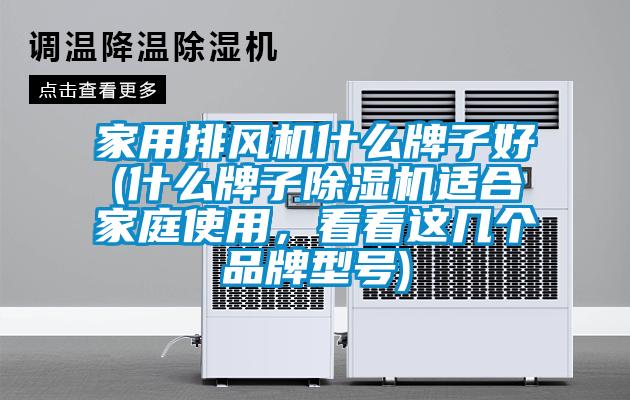 家用排風(fēng)機(jī)什么牌子好(什么牌子除濕機(jī)適合家庭使用，看看這幾個品牌型號)